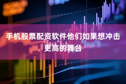 手机股票配资软件他们如果想冲击更高的舞台