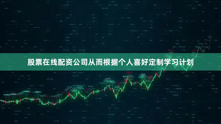 股票在线配资公司从而根据个人喜好定制学习计划