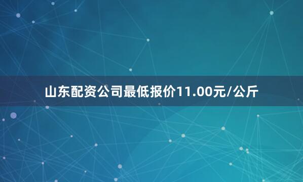 山东配资公司最低报价11.00元/公斤
