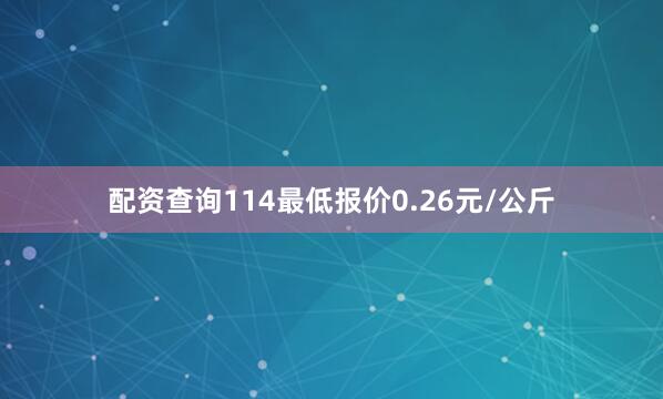 配资查询114最低报价0.26元/公斤