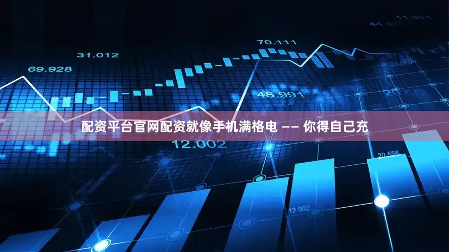 配资平台官网配资就像手机满格电 —— 你得自己充