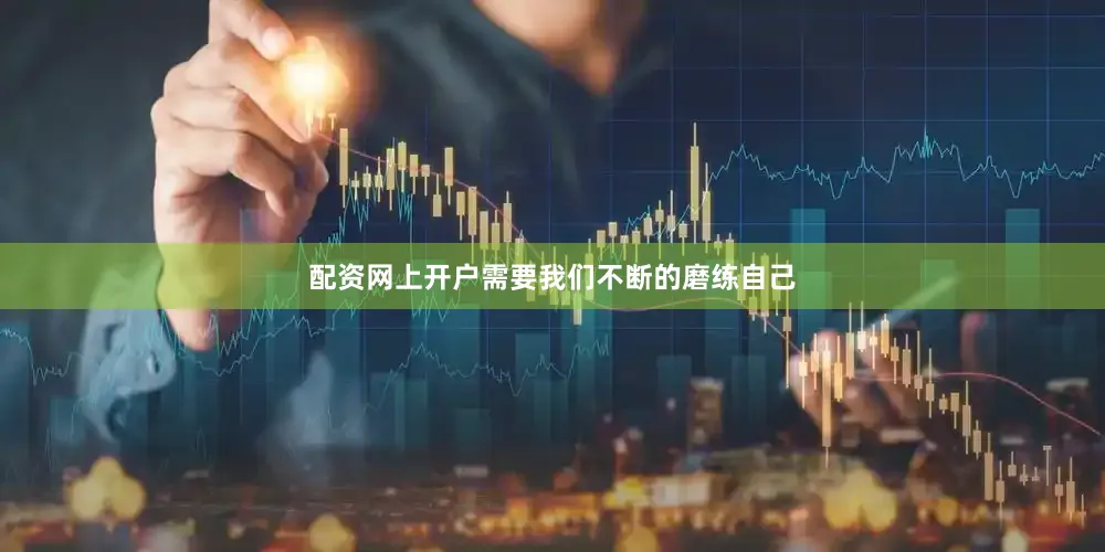 配资网上开户需要我们不断的磨练自己