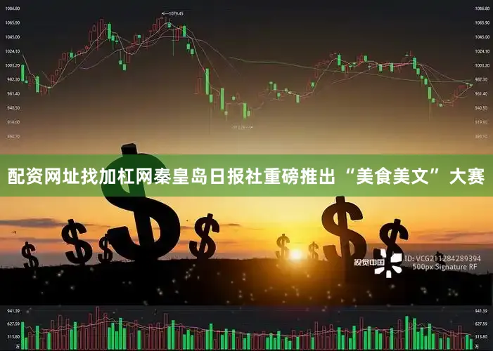 配资网址找加杠网秦皇岛日报社重磅推出 “美食美文” 大赛