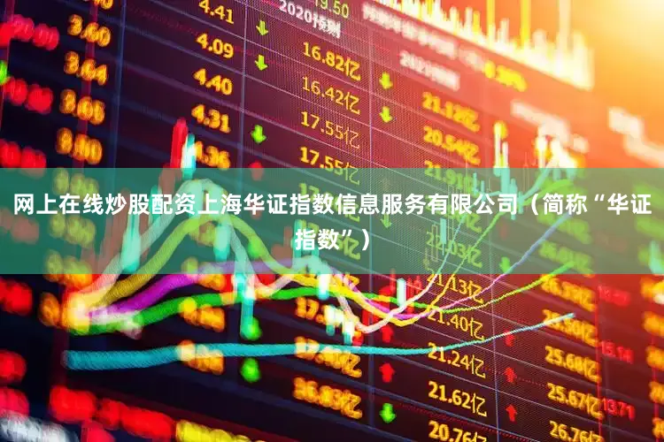 网上在线炒股配资上海华证指数信息服务有限公司（简称“华证指数”）