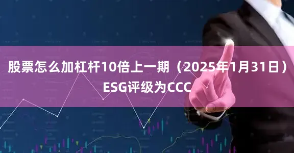 股票怎么加杠杆10倍上一期（2025年1月31日）ESG评级为CCC