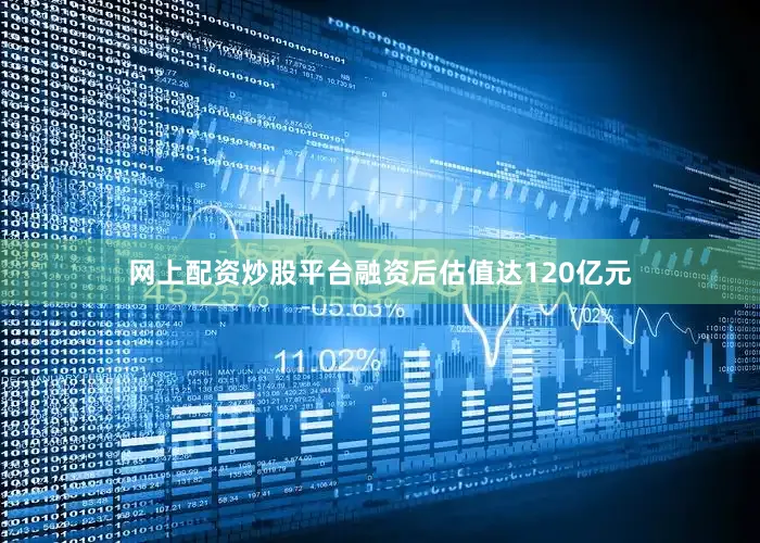 网上配资炒股平台融资后估值达120亿元