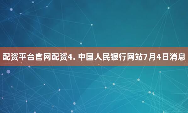 配资平台官网配资　　4. 中国人民银行网站7月4日消息