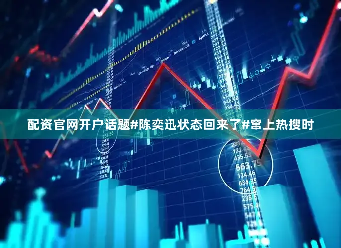 配资官网开户话题#陈奕迅状态回来了#窜上热搜时