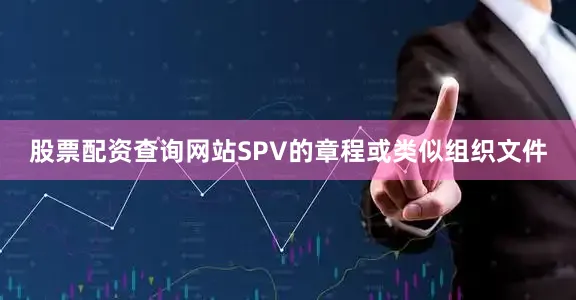 股票配资查询网站SPV的章程或类似组织文件