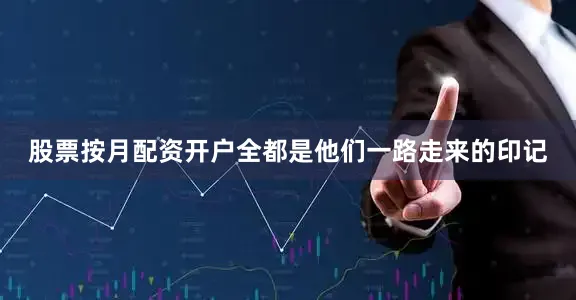 股票按月配资开户全都是他们一路走来的印记
