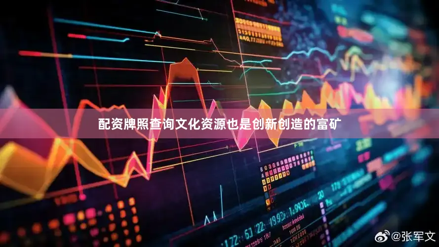 配资牌照查询文化资源也是创新创造的富矿