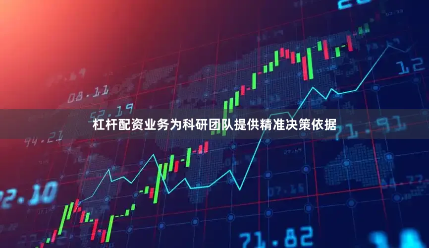 杠杆配资业务为科研团队提供精准决策依据