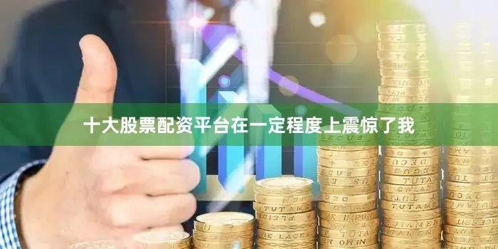 十大股票配资平台在一定程度上震惊了我