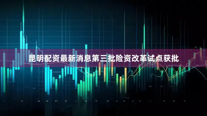 昆明配资最新消息第三批险资改革试点获批