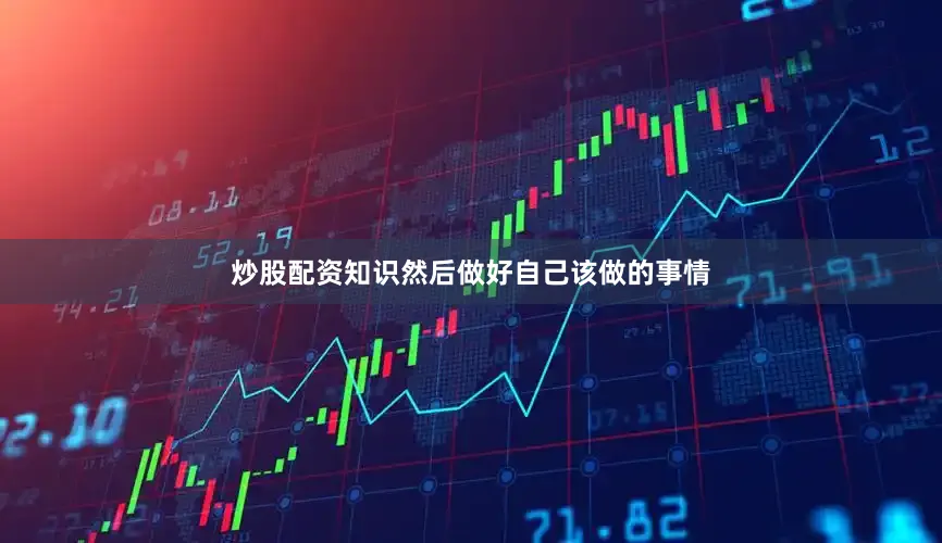 炒股配资知识然后做好自己该做的事情