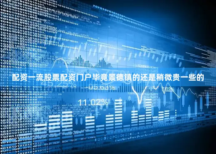 配资一流股票配资门户毕竟景德镇的还是稍微贵一些的