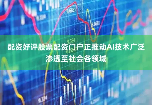 配资好评股票配资门户正推动AI技术广泛渗透至社会各领域