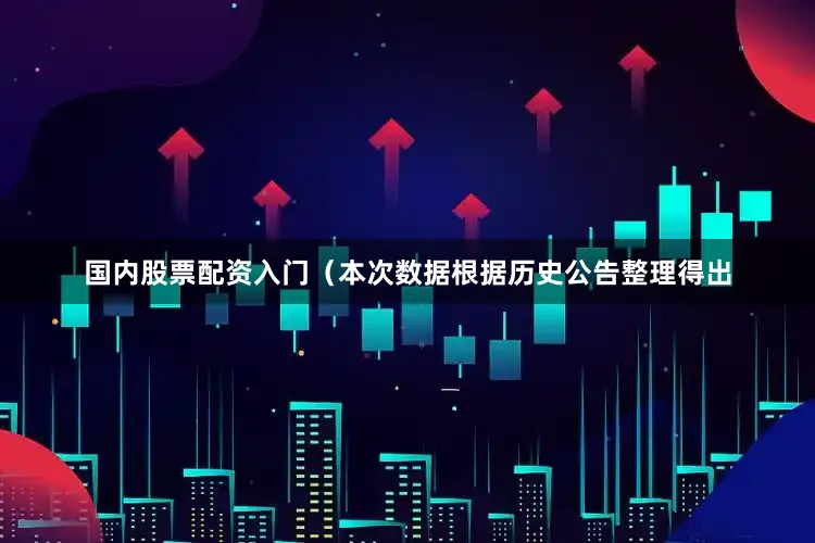 国内股票配资入门（本次数据根据历史公告整理得出