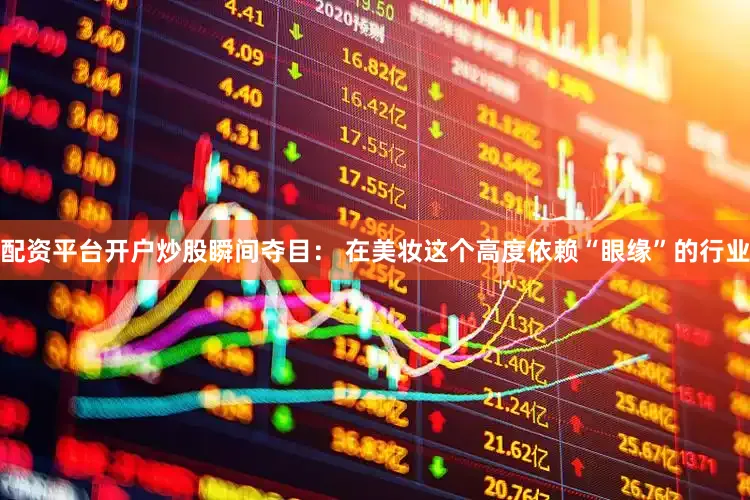 配资平台开户炒股瞬间夺目： 在美妆这个高度依赖“眼缘”的行业