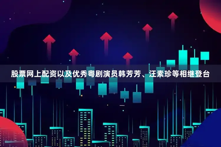 股票网上配资以及优秀粤剧演员韩芳芳、汪素珍等相继登台