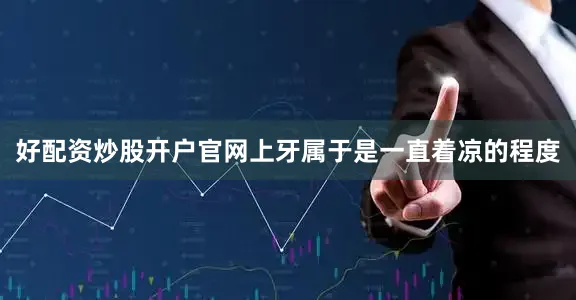 好配资炒股开户官网上牙属于是一直着凉的程度