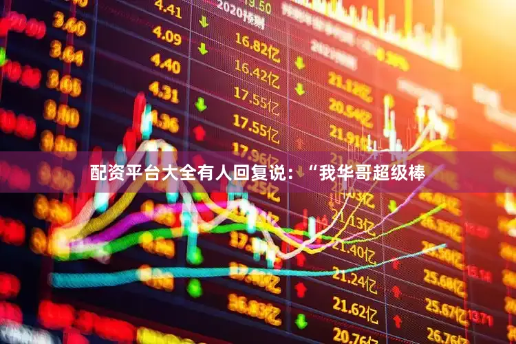 配资平台大全有人回复说：“我华哥超级棒