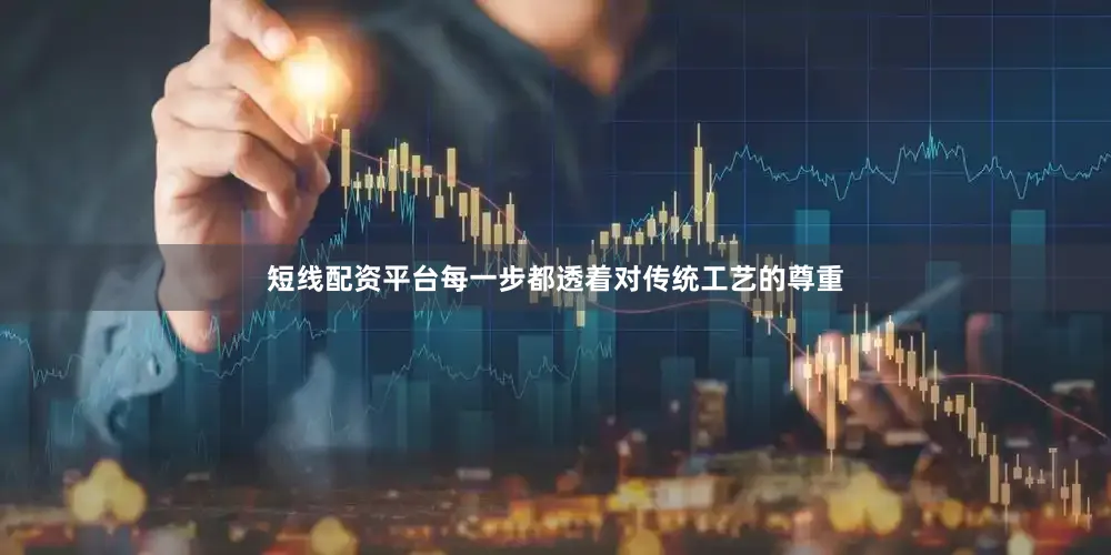 短线配资平台每一步都透着对传统工艺的尊重