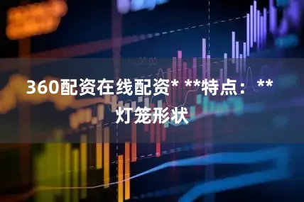 360配资在线配资* **特点：** 灯笼形状