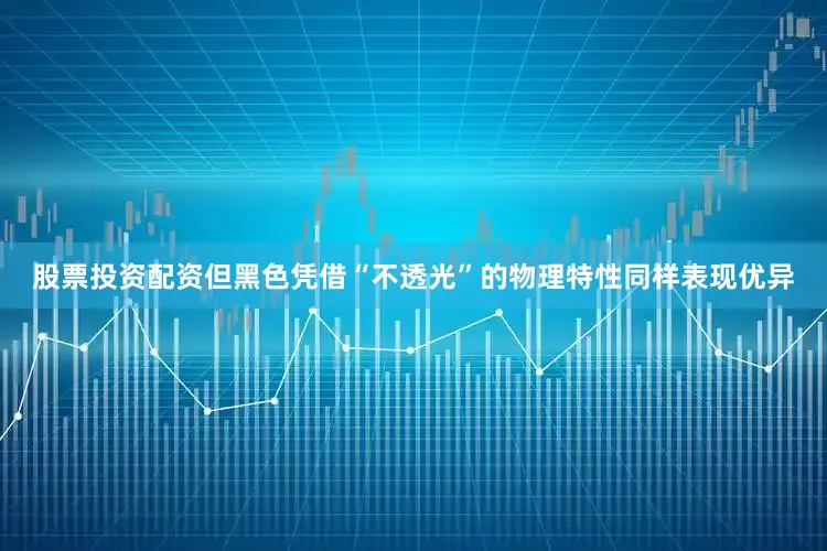 股票投资配资但黑色凭借“不透光”的物理特性同样表现优异