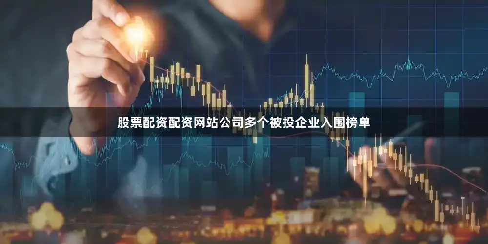 股票配资配资网站公司多个被投企业入围榜单
