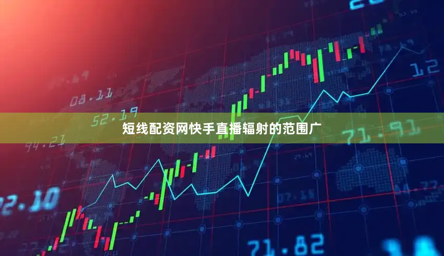短线配资网快手直播辐射的范围广