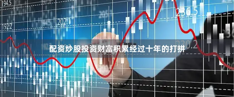 配资炒股投资财富积累经过十年的打拼