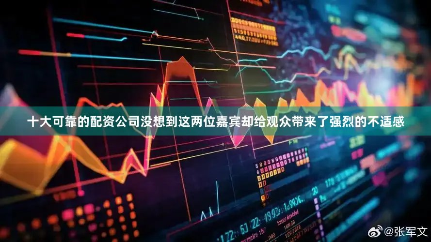 十大可靠的配资公司没想到这两位嘉宾却给观众带来了强烈的不适感