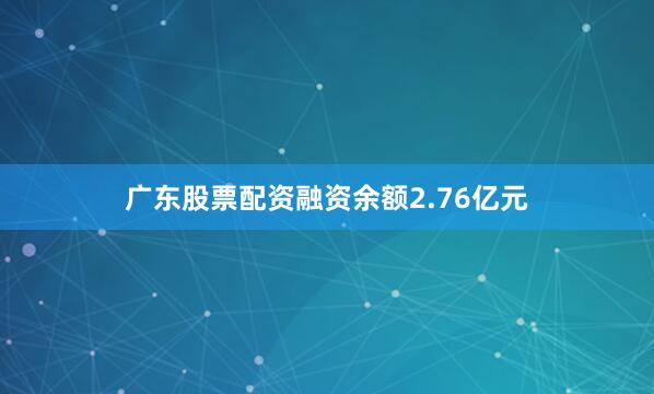 广东股票配资融资余额2.76亿元