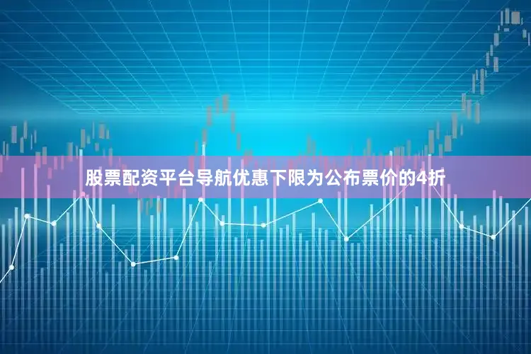 股票配资平台导航优惠下限为公布票价的4折