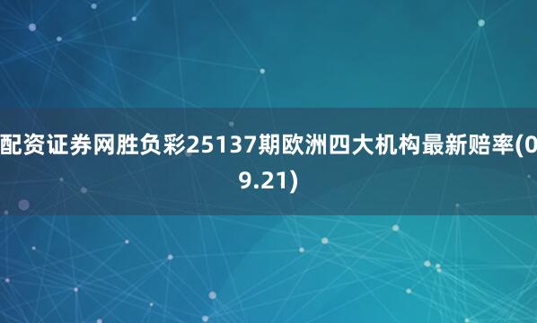 配资证券网胜负彩25137期欧洲四大机构最新赔率(09.21)