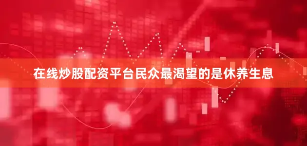 在线炒股配资平台民众最渴望的是休养生息