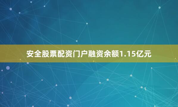 安全股票配资门户融资余额1.15亿元