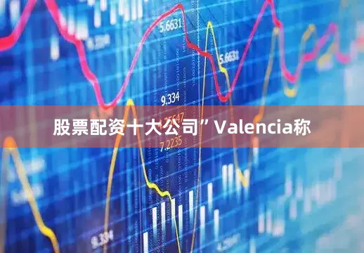 股票配资十大公司”　　Valencia称