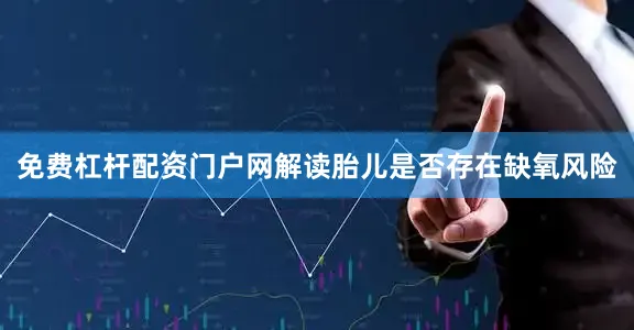 免费杠杆配资门户网解读胎儿是否存在缺氧风险