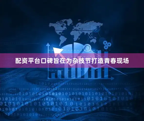 配资平台口碑旨在为杂技节打造青春现场
