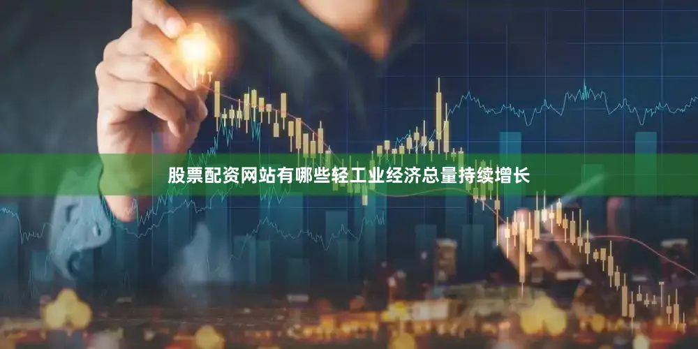 股票配资网站有哪些轻工业经济总量持续增长