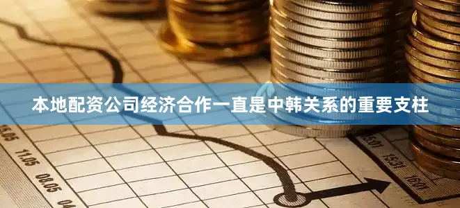 本地配资公司经济合作一直是中韩关系的重要支柱
