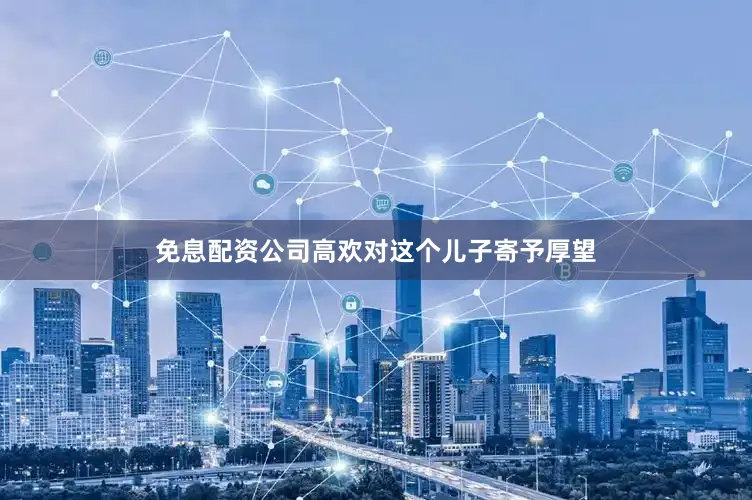 免息配资公司高欢对这个儿子寄予厚望