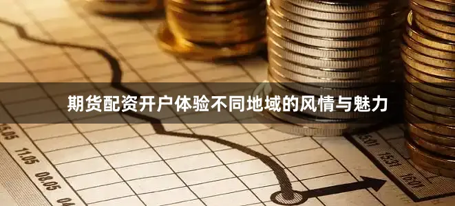期货配资开户体验不同地域的风情与魅力