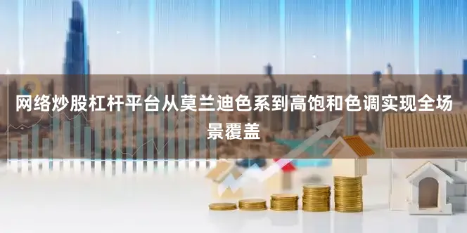 网络炒股杠杆平台从莫兰迪色系到高饱和色调实现全场景覆盖