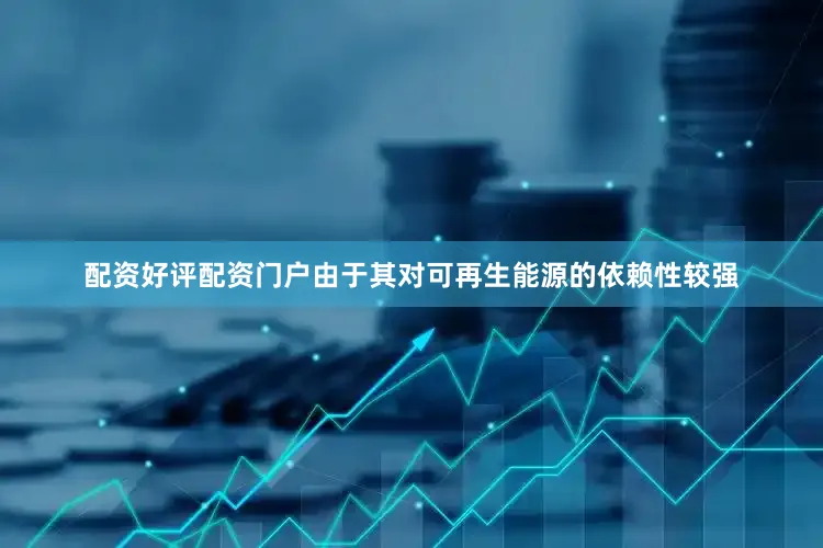 配资好评配资门户由于其对可再生能源的依赖性较强