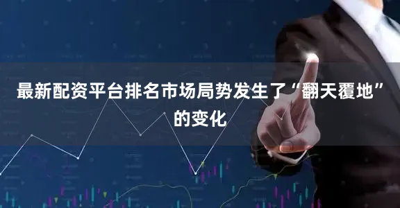 最新配资平台排名市场局势发生了“翻天覆地”的变化