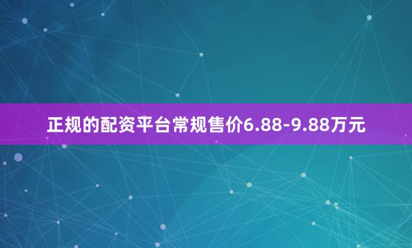 正规的配资平台常规售价6.88-9.88万元