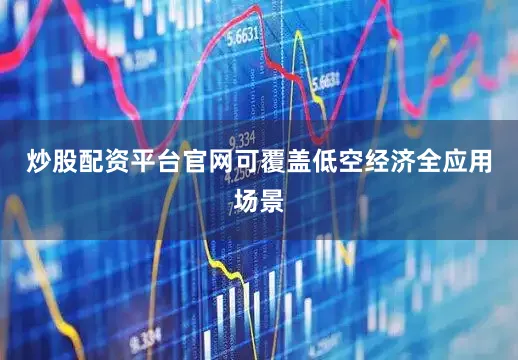 炒股配资平台官网可覆盖低空经济全应用场景